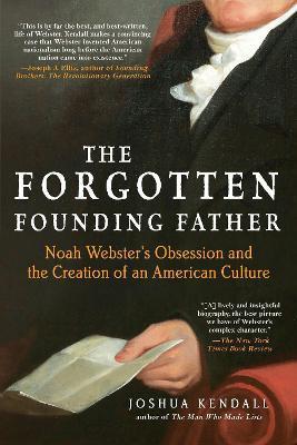 The Forgotten Founding Father: Noah Webster's Obsession and the Creation of an American Culture - Joshua Kendall