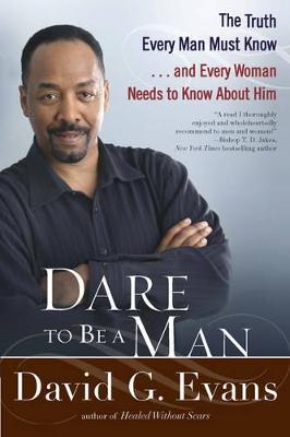 Dare to Be a Man: The Truth Every Man Must Know... and Every Woman Needs to Know about Him - David G. Evans