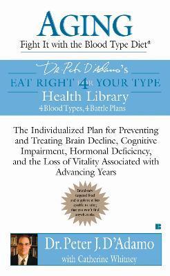 Aging: Fight It with the Blood Type Diet: The Individualized Plan for Preventing and Treating Brain Impairment, Hormonal D Eficiency, and the Loss of - Peter J. D'adamo