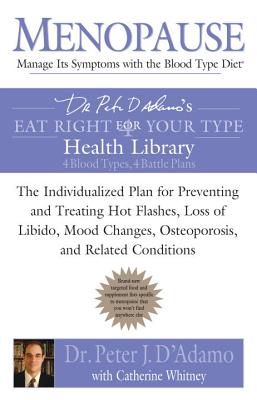 Menopause: Manage Its Symptoms with the Blood Type Diet: The Individualized Plan for Preventing and Treating Hot Flashes, Lossof Libido, Mood Changes, - Peter J. D'adamo