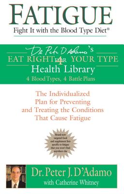 Fatigue: Fight It with the Blood Type Diet: The Individualized Plan for Preventing and Treating the Conditions That Cause Fatigue - Peter J. D'adamo