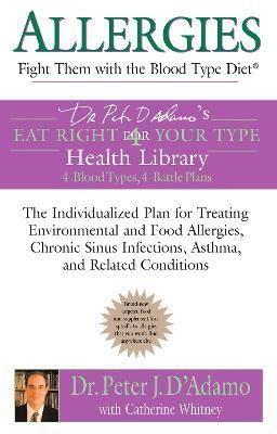 Allergies: Fight Them with the Blood Type Diet: The Individualized Plan for Treating Environmental and Food Allergies, Chronic Sinus Infections, Asthm - Peter J. D'adamo