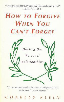 How to Forgive When You Can't Forget: Healing Our Personal Relationships - Charles Klein