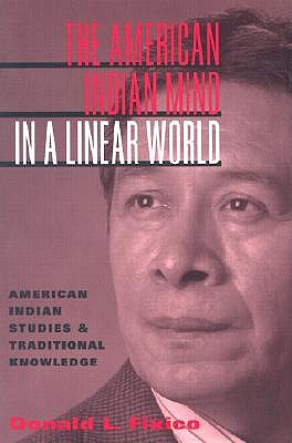 The American Indian Mind in a Linear World: American Indian Studies and Traditional Knowledge - Donald Lee Fixico