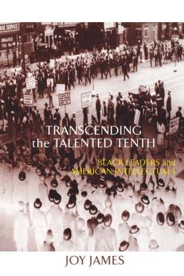 Transcending the Talented Tenth: Black Leaders and American Intellectuals - Joy James