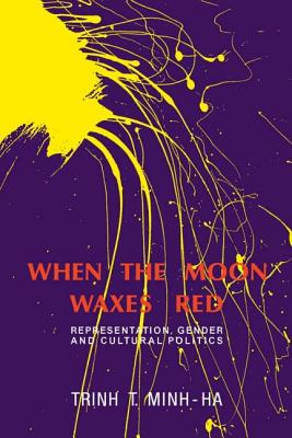 When the Moon Waxes Red: Representation, Gender and Cultural Politics - Trinh T. Minh-ha