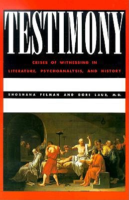 Testimony: Crises of Witnessing in Literature, Psychoanalysis and History - Shoshana Felman