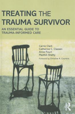 Treating the Trauma Survivor: An Essential Guide to Trauma-Informed Care - Carrie Clark