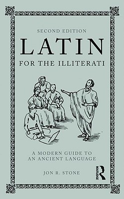 Latin for the Illiterati: A Modern Guide to an Ancient Language - Jon R. Stone