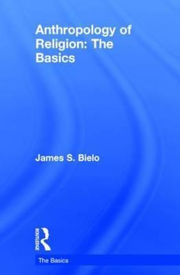 Anthropology of Religion: The Basics: The Basics - James Bielo