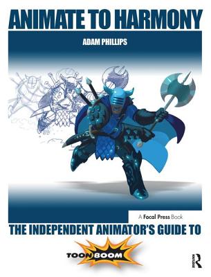 Animate to Harmony: The Independent Animator's Guide to Toon Boom - Adam Phillips