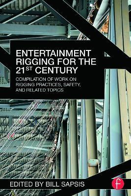 Entertainment Rigging for the 21st Century: Compilation of Work on Rigging Practices, Safety, and Related Topics - Bill Sapsis