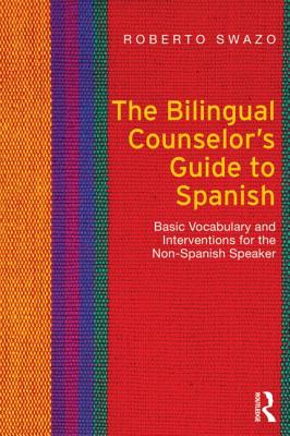 The Bilingual Counselor's Guide to Spanish: Basic Vocabulary and Interventions for the Non-Spanish Speaker - Roberto Swazo