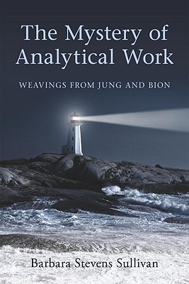 The Mystery of Analytical Work: Weavings from Jung and Bion - Barbara Stevens Sullivan