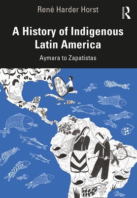 A History of Indigenous Latin America: Aymara to Zapatistas - Ren Harder Horst