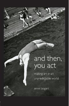 And Then, You Act: Making Art in an Unpredictable World - Anne Bogart