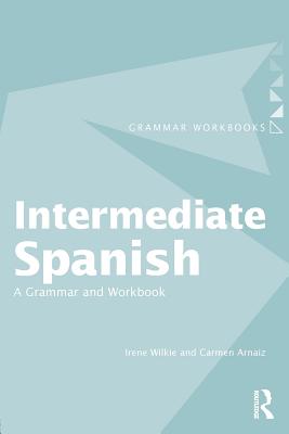 Intermediate Spanish: A Grammar and Workbook - Irene Wilkie