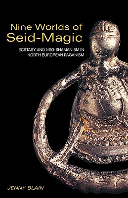Nine Worlds of Seid-Magic: Ecstasy and Neo-Shamanism in North European Paganism - Jenny Blain