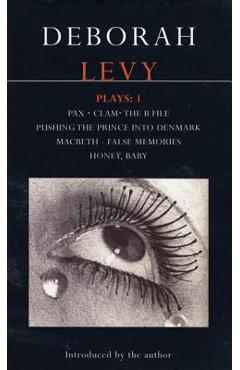 Coperta cărții 'Deborah Levy: Plays 1: Pax/Clam/The B File/Pushing the Prince Into Denmark/Macbeth/False Memory/Honey Baby - Deborah'
