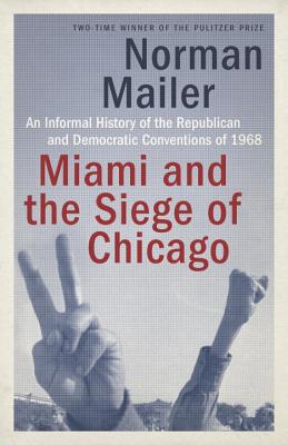 Miami and the Siege of Chicago: An Informal History of the Republican and Democratic Conventions of 1968 - Norman Mailer