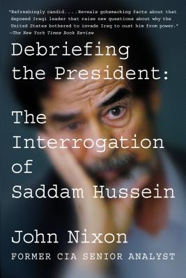 Debriefing the President: The Interrogation of Saddam Hussein - John Nixon