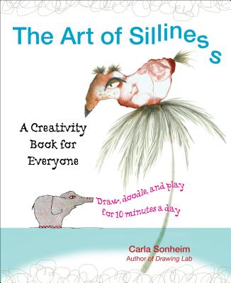 The Art of Silliness: A Creativity Book for Everyone - Carla Sonheim