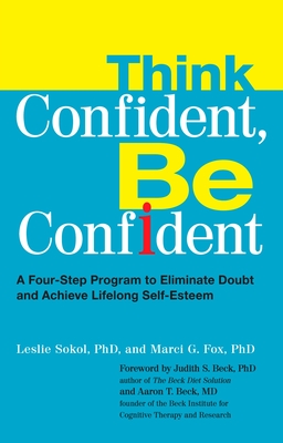 Think Confident, Be Confident: A Four-Step Program to Eliminate Doubt and Achieve Lifelong Self-Esteem - Leslie Sokol