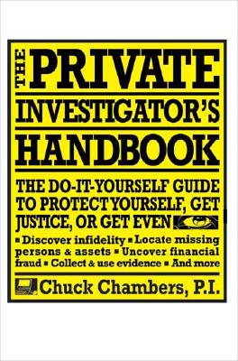 The Private Investigator Handbook: The Do-It-Yourself Guide to Protect Yourself, Get Justice, or Get Even - Chuck Chambers