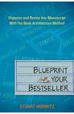 Coperta cărții 'Blueprint Your Bestseller: Organize and Revise Any Manuscript with the Book Architecture Method - Stuart Horwitz'