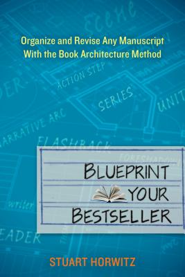 Blueprint Your Bestseller: Organize and Revise Any Manuscript with the Book Architecture Method - Stuart Horwitz