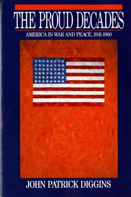 The Proud Decades: America in War and Peace, 1941-1960 - John Patrick Diggins
