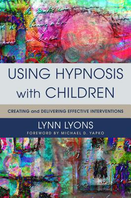 Using Hypnosis with Children: Creating and Delivering Effective Interventions - Lynn Lyons