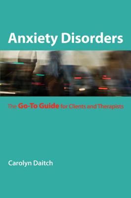 Anxiety Disorders: The Go-To Guide for Clients and Therapists - Carolyn Daitch