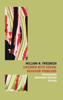Children with Sexual Behavior Problems: Family-Based, Attachment-Focused Therapy - William N. Friedrich