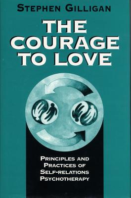 Courage to Love: Principles and Practices of Self-Relations Psychotherapy - Stephen Gilligan