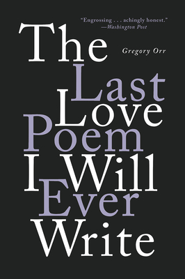 The Last Love Poem I Will Ever Write: Poems - Gregory Orr