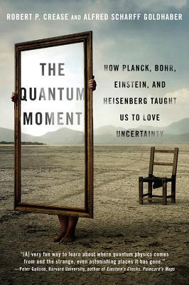 The Quantum Moment: How Planck, Bohr, Einstein, and Heisenberg Taught Us to Love Uncertainty - Robert P. Crease