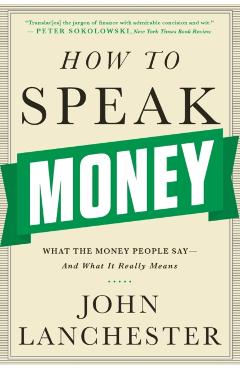 How to Speak Money: What the Money People Say-And What It Really Means - John Lanchester