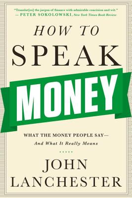 How to Speak Money: What the Money People Say-And What It Really Means - John Lanchester