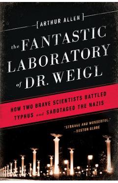 Coperta cărții 'Fantastic Laboratory of Dr. Weigl: How Two Brave Scientists Battled Typhus and Sabotaged the Nazis - Arthur Allen'