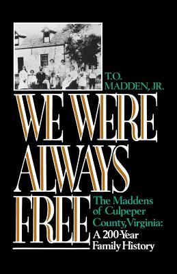 We Were Always Free: The Maddens of Culpeper County, Virginia: A 200-Year Family History - T. O. Madden