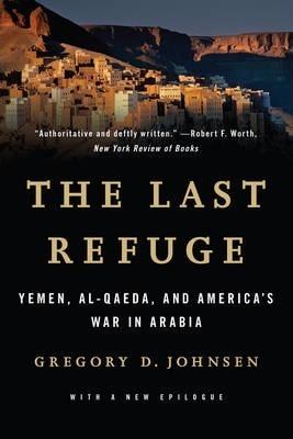 Last Refuge: Yemen, Al-Qaeda, and America's War in Arabia - Gregory D. Johnsen