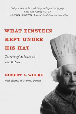 What Einstein Kept Under His Hat: Secrets of Science in the Kitchen - Robert L. Wolke
