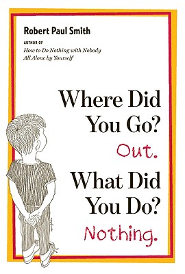 Where Did You Go? Out. What Did You Do? Nothing. - Robert Paul Smith