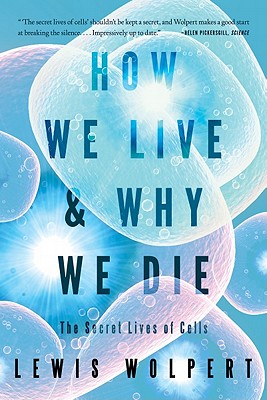 How We Live and Why We Die: The Secret Lives of Cells - Lewis Wolpert