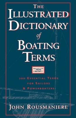 The Illustrated Dictionary of Boating Terms: 2000 Essential Terms for Sailors and Powerboaters - John Rousmaniere