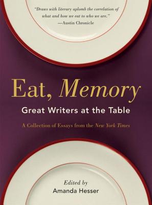 Eat, Memory: Great Writers at the Table, a Collection of Essays from the New York Times - Amanda Hesser