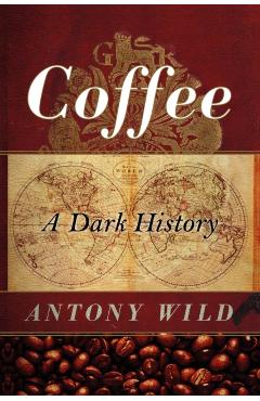 Coffee: A Dark History - Antony Wild