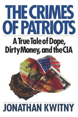 The Crimes of Patriots: A True Tale of Dope, Dirty Money, and the CIA - Jonathan Kwitny