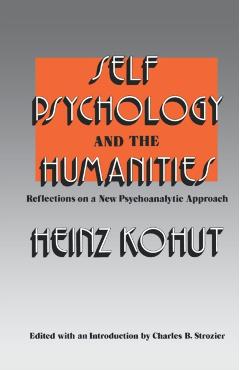 Self Psychology and the Humanities: Reflections on a New Psychoanalytic Approach - Heinz Kohut